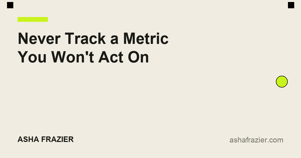 Never Track a Metric You Won't Act On
